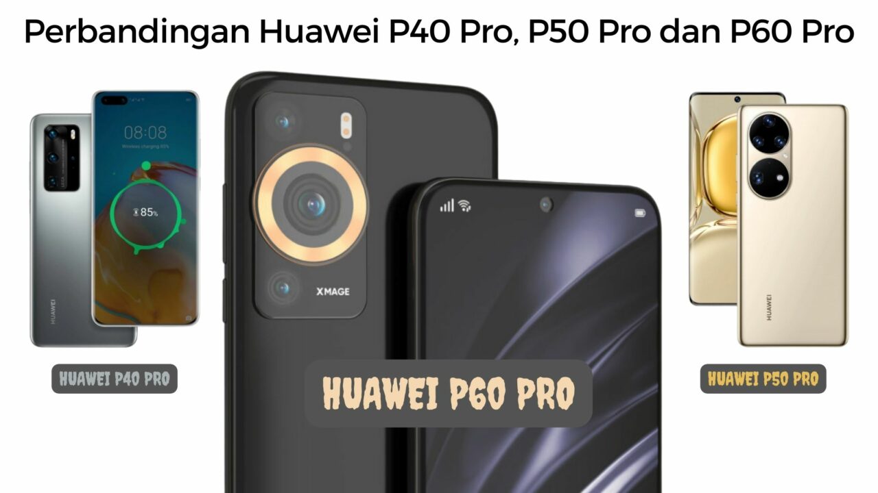 Perbandingan Huawei P40 Pro, P50 Pro dan P60 Pro